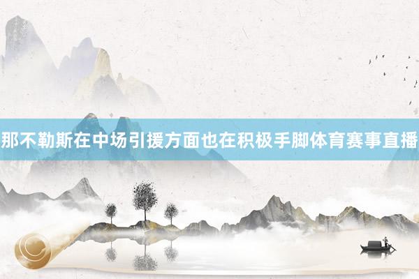那不勒斯在中场引援方面也在积极手脚体育赛事直播
