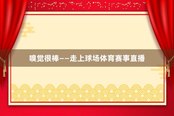 嗅觉很棒——走上球场体育赛事直播