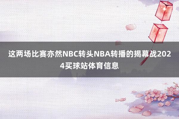这两场比赛亦然NBC转头NBA转播的揭幕战2024买球站体育信息