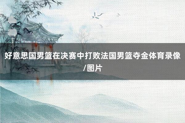 好意思国男篮在决赛中打败法国男篮夺金体育录像/图片