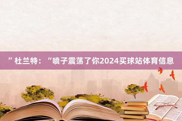 ”杜兰特：“喷子震荡了你2024买球站体育信息