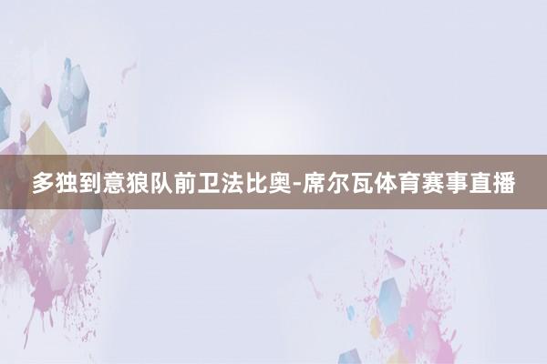 多独到意狼队前卫法比奥-席尔瓦体育赛事直播