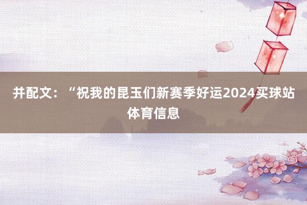 并配文：“祝我的昆玉们新赛季好运2024买球站体育信息