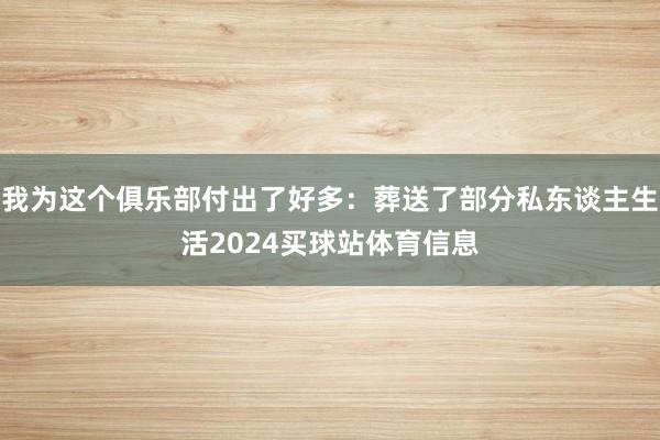 我为这个俱乐部付出了好多：葬送了部分私东谈主生活2024买球站体育信息