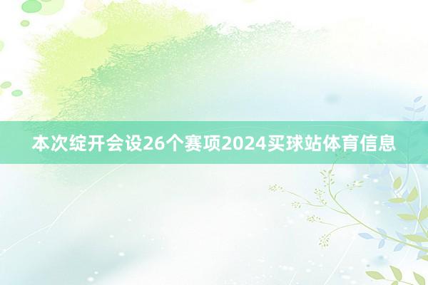 本次绽开会设26个赛项2024买球站体育信息