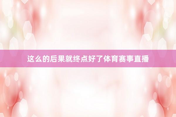 这么的后果就终点好了体育赛事直播