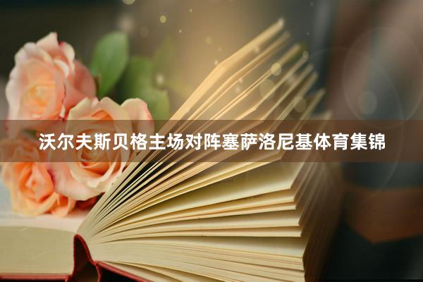 沃尔夫斯贝格主场对阵塞萨洛尼基体育集锦