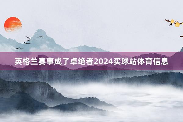 英格兰赛事成了卓绝者2024买球站体育信息
