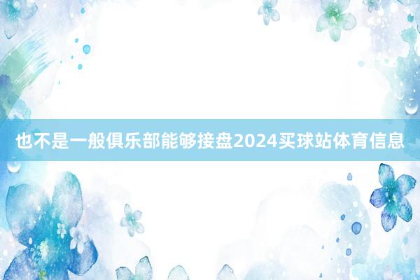 也不是一般俱乐部能够接盘2024买球站体育信息