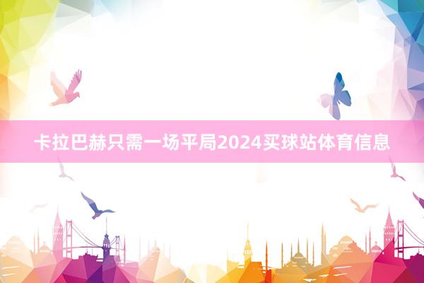 卡拉巴赫只需一场平局2024买球站体育信息