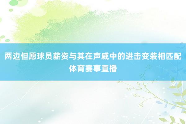 两边但愿球员薪资与其在声威中的进击变装相匹配体育赛事直播