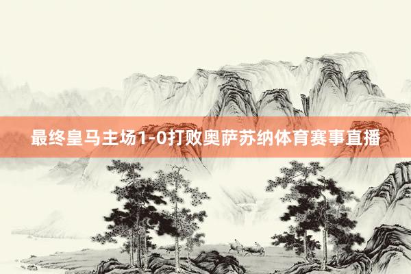最终皇马主场1-0打败奥萨苏纳体育赛事直播