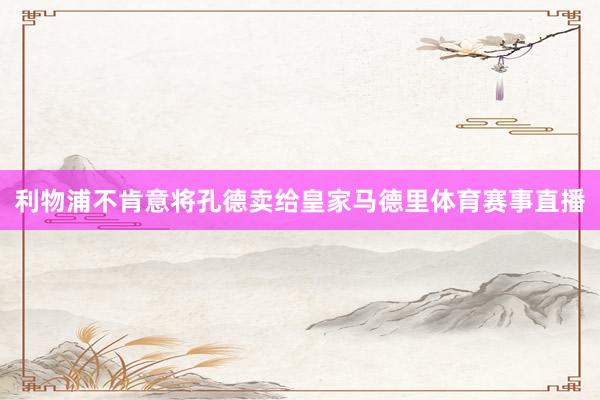 利物浦不肯意将孔德卖给皇家马德里体育赛事直播