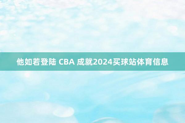 他如若登陆 CBA 成就2024买球站体育信息