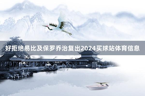好拒绝易比及保罗乔治复出2024买球站体育信息