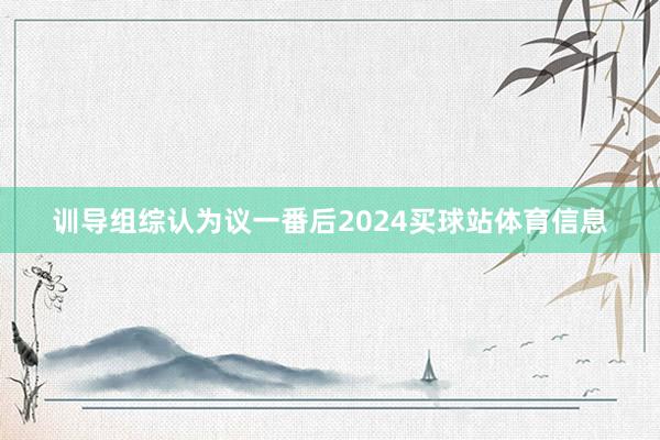 训导组综认为议一番后2024买球站体育信息