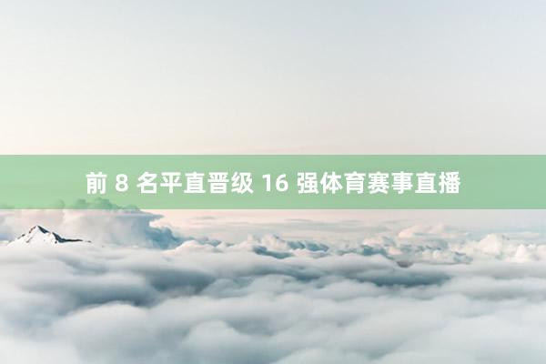 前 8 名平直晋级 16 强体育赛事直播