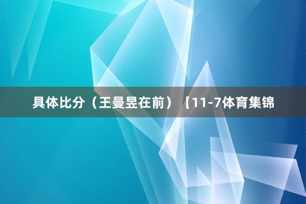 具体比分（王曼昱在前）【11-7体育集锦