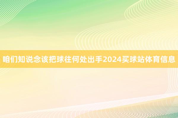 咱们知说念该把球往何处出手2024买球站体育信息