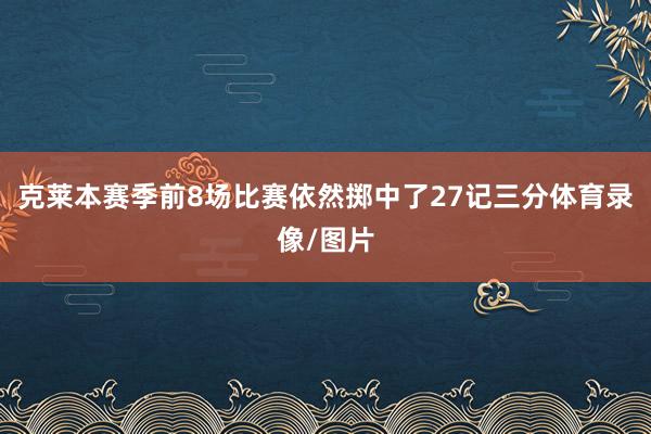 克莱本赛季前8场比赛依然掷中了27记三分体育录像/图片