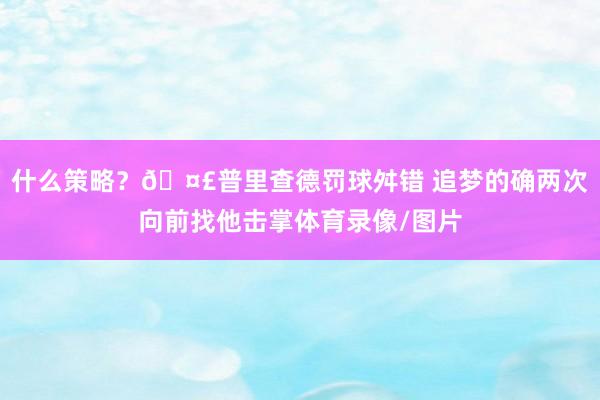 什么策略？🤣普里查德罚球舛错 追梦的确两次向前找他击掌体育录像/图片