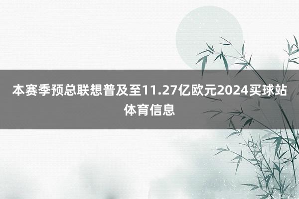 本赛季预总联想普及至11.27亿欧元2024买球站体育信息