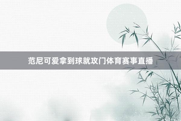 范尼可爱拿到球就攻门体育赛事直播