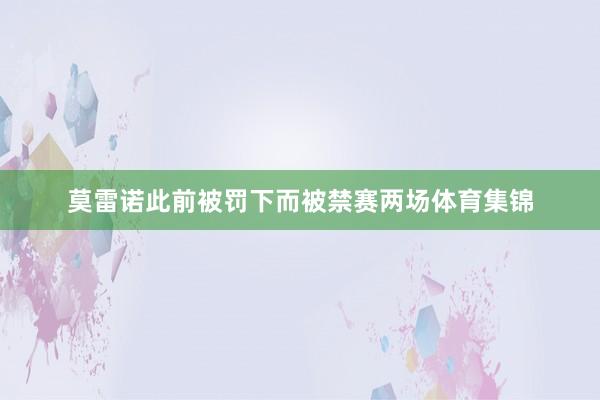 莫雷诺此前被罚下而被禁赛两场体育集锦