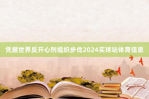 凭据世界反开心剂组织步伐2024买球站体育信息