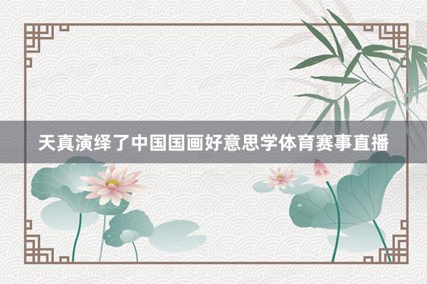 天真演绎了中国国画好意思学体育赛事直播