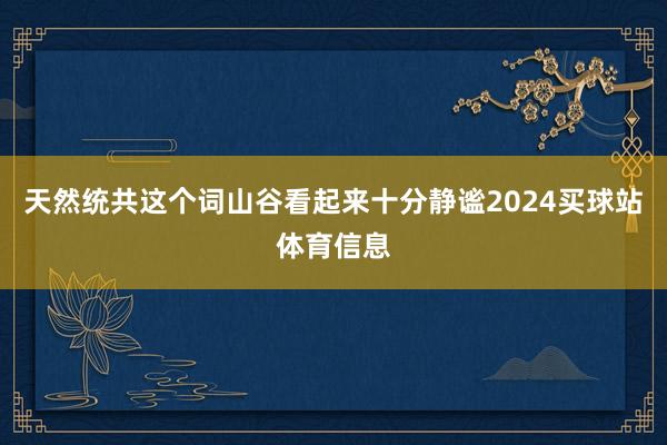 天然统共这个词山谷看起来十分静谧2024买球站体育信息