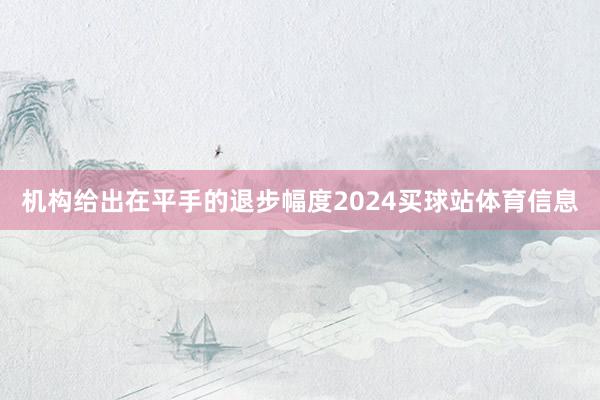 机构给出在平手的退步幅度2024买球站体育信息
