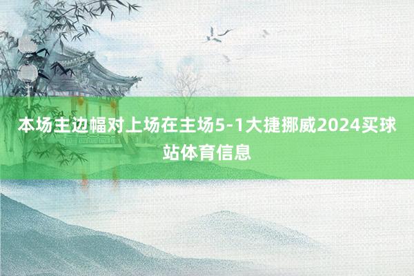本场主边幅对上场在主场5-1大捷挪威2024买球站体育信息