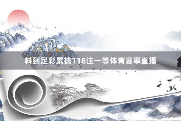 料到足彩累擒118注一等体育赛事直播