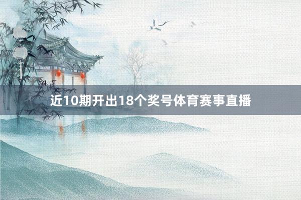 近10期开出18个奖号体育赛事直播