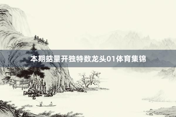 本期掂量开独特数龙头01体育集锦