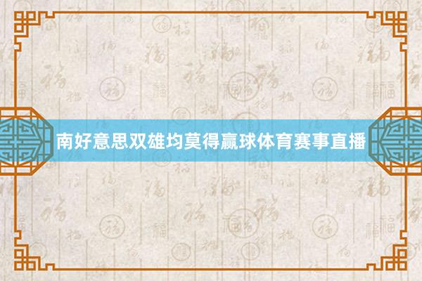 南好意思双雄均莫得赢球体育赛事直播