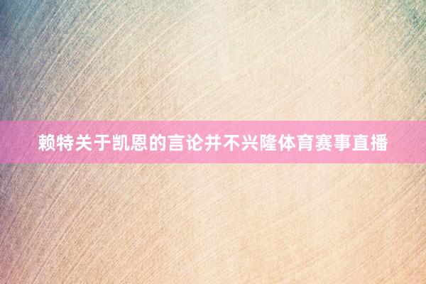 赖特关于凯恩的言论并不兴隆体育赛事直播