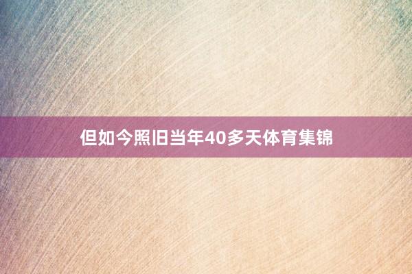 但如今照旧当年40多天体育集锦