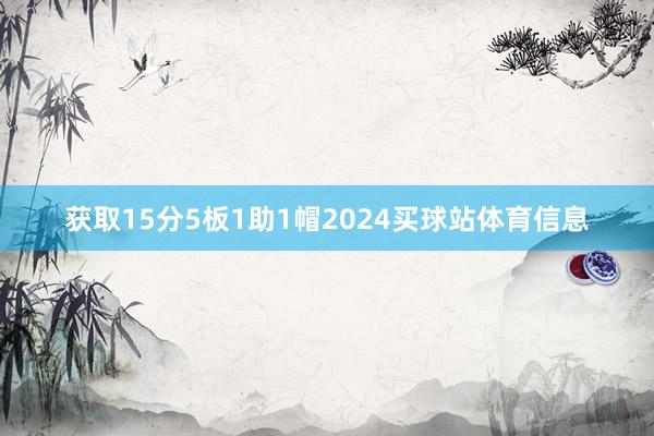 获取15分5板1助1帽2024买球站体育信息