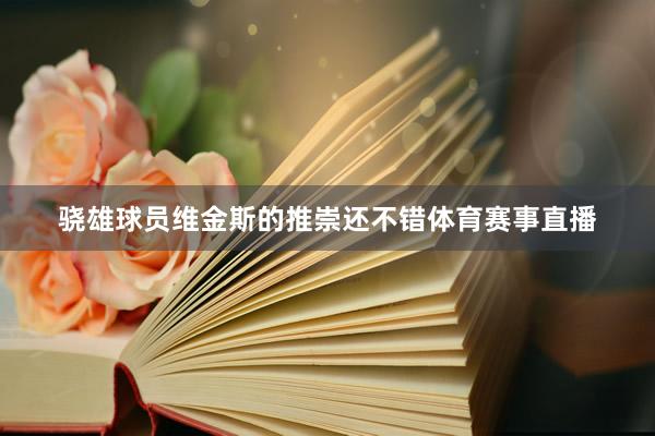 骁雄球员维金斯的推崇还不错体育赛事直播