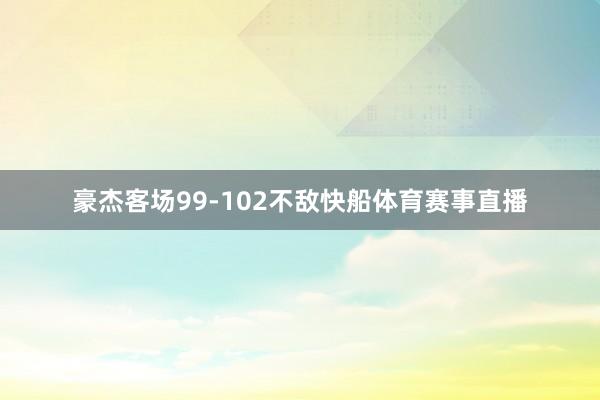 豪杰客场99-102不敌快船体育赛事直播