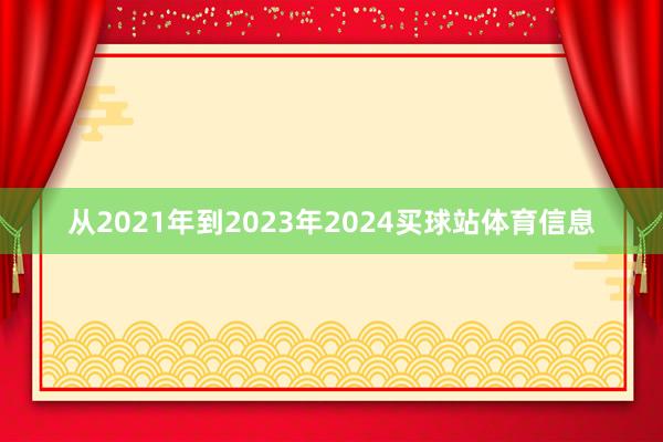 从2021年到2023年2024买球站体育信息