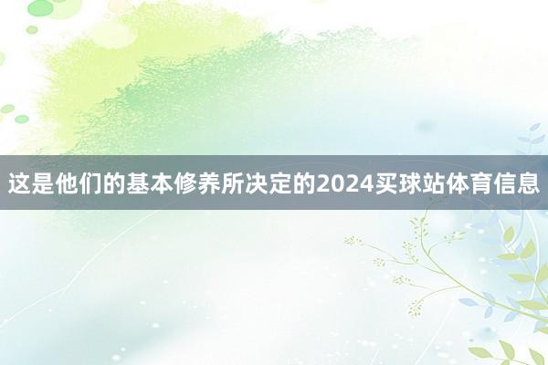 这是他们的基本修养所决定的2024买球站体育信息