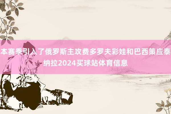 本赛季引入了俄罗斯主攻费多罗夫彩娃和巴西策应泰纳拉2024买球站体育信息