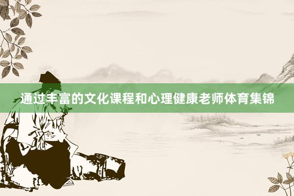 通过丰富的文化课程和心理健康老师体育集锦