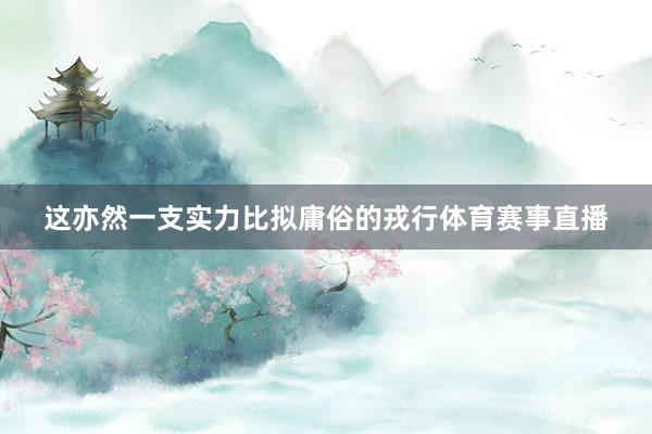 这亦然一支实力比拟庸俗的戎行体育赛事直播