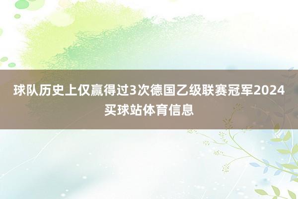 球队历史上仅赢得过3次德国乙级联赛冠军2024买球站体育信息