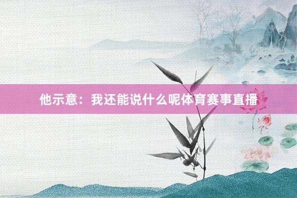 他示意：我还能说什么呢体育赛事直播