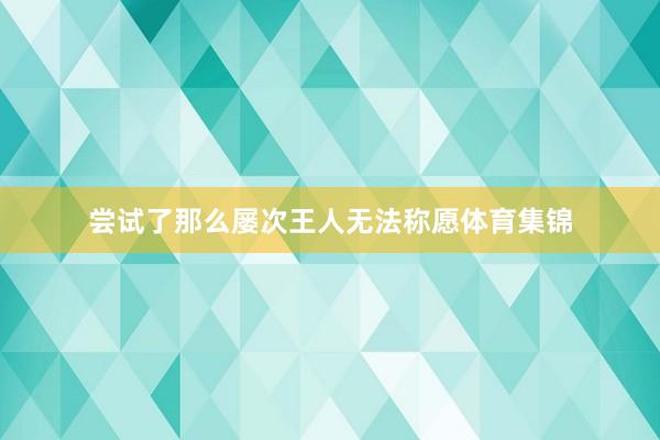 尝试了那么屡次王人无法称愿体育集锦